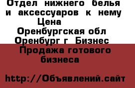 Отдел  нижнего  белья  и  аксессуаров  к  нему . › Цена ­ 280 000 - Оренбургская обл., Оренбург г. Бизнес » Продажа готового бизнеса   